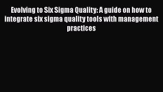 Read Evolving to Six Sigma Quality: A guide on how to integrate six sigma quality tools with