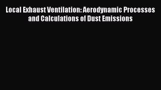 Read Local Exhaust Ventilation: Aerodynamic Processes and Calculations of Dust Emissions Ebook