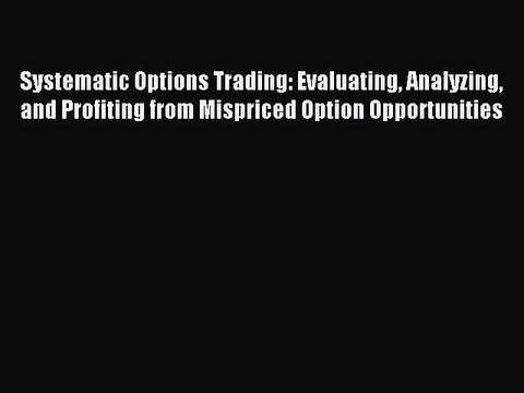 Read Systematic Options Trading: Evaluating Analyzing and Profiting from Mispriced Option Opportunities