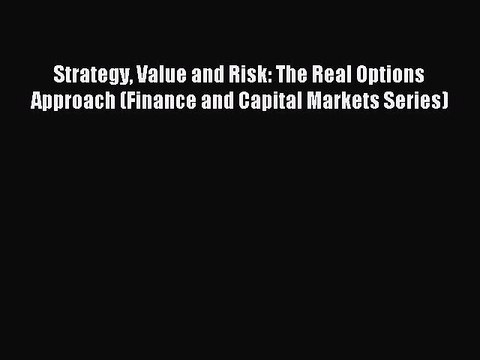 Read Strategy Value and Risk: The Real Options Approach (Finance and Capital Markets Series)
