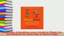Download  Neverisms A Quotation Lovers Guide to Things You Should Never Do Never Say or Never Download Online