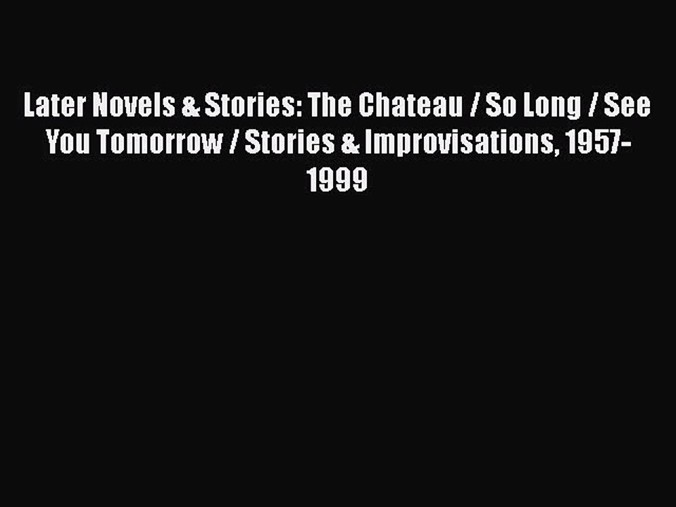PDF Later Novels & Stories: The Chateau / So Long / See You Tomorrow / Stories & Improvisations