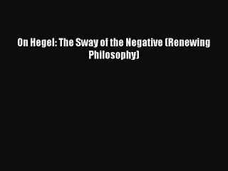 PDF On Hegel: The Sway of the Negative (Renewing Philosophy) Free Books