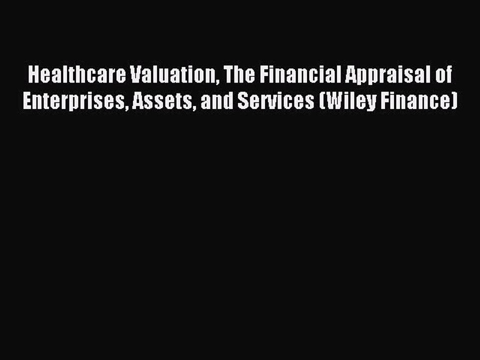 Read Healthcare Valuation The Financial Appraisal of Enterprises Assets and Services (Wiley