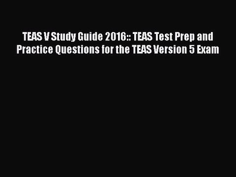Download TEAS V Study Guide 2016:: TEAS Test Prep and Practice Questions for the TEAS Version