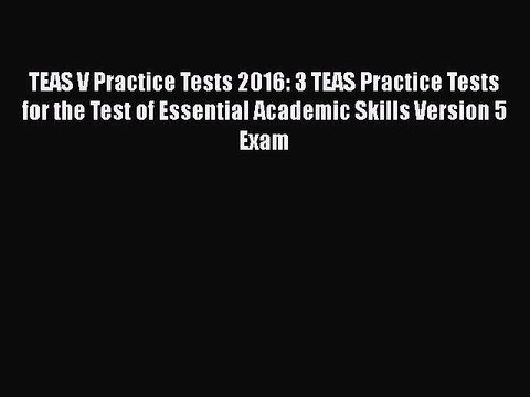 Download TEAS V Practice Tests 2016: 3 TEAS Practice Tests for the Test of Essential Academic