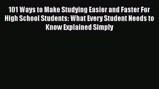 Download 101 Ways to Make Studying Easier and Faster For High School Students: What Every Student