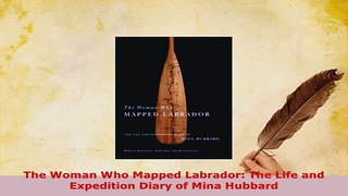 Download  The Woman Who Mapped Labrador The Life and Expedition Diary of Mina Hubbard  Read Online