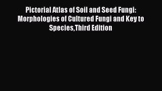 Read Pictorial Atlas of Soil and Seed Fungi: Morphologies of Cultured Fungi and Key to SpeciesThird