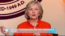 Hillary Clinton does not feel threatened by the FBI