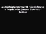 [PDF] Ace Your Teacher Interview: 149 Fantastic Answers to Tough Interview Questions (Paperback)