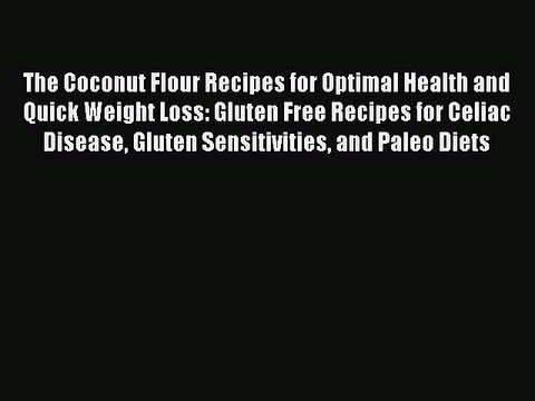 [PDF] The Coconut Flour Recipes for Optimal Health and Quick Weight Loss: Gluten Free Recipes