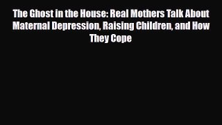 Read ‪The Ghost in the House: Real Mothers Talk About Maternal Depression Raising Children