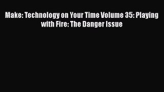 Read Make: Technology on Your Time Volume 35: Playing with Fire: The Danger Issue PDF Free