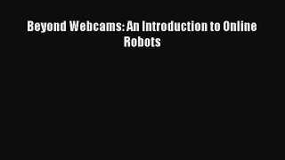 Download Beyond Webcams: An Introduction to Online Robots PDF Online