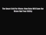 Read The Smart Grid For Water: How Data Will Save Our Water And Your Utility Ebook Free