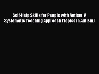 Download Self-Help Skills for People with Autism: A Systematic Teaching Approach (Topics in