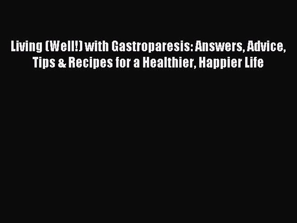 Read Living (Well!) with Gastroparesis: Answers Advice Tips & Recipes for a Healthier Happier