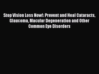 Read Stop Vision Loss Now!: Prevent and Heal Cataracts Glaucoma Macular Degeneration and Other