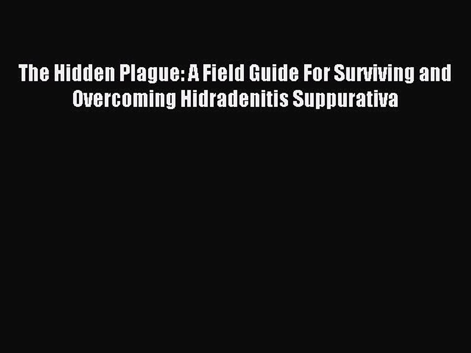 Read The Hidden Plague: A Field Guide For Surviving and Overcoming Hidradenitis Suppurativa