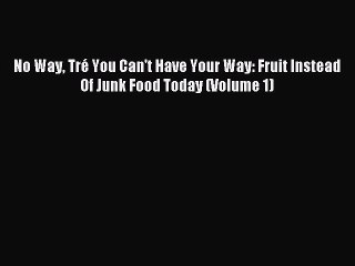 Download No Way Tré You Can't Have Your Way: Fruit Instead Of Junk Food Today (Volume 1) PDF