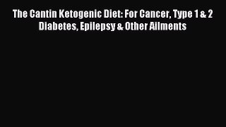 Read The Cantin Ketogenic Diet: For Cancer Type 1 & 2 Diabetes Epilepsy & Other Ailments Ebook