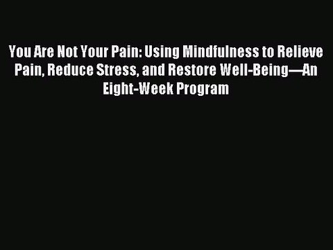 Read You Are Not Your Pain: Using Mindfulness to Relieve Pain Reduce Stress and Restore Well-Being -An