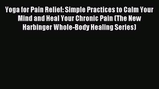 Read Yoga for Pain Relief: Simple Practices to Calm Your Mind and Heal Your Chronic Pain (The