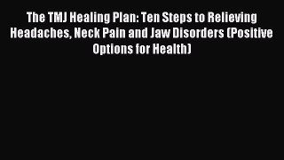 Read The TMJ Healing Plan: Ten Steps to Relieving Headaches Neck Pain and Jaw Disorders (Positive