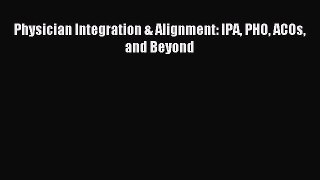 Read Physician Integration & Alignment: IPA PHO ACOs and Beyond PDF Free