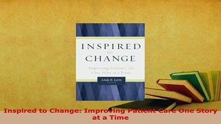 Download  Inspired to Change Improving Patient Care One Story at a Time  Read Online