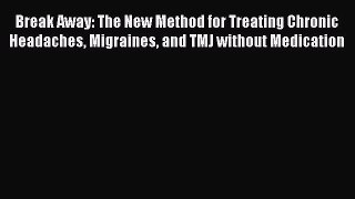 Read Break Away: The New Method for Treating Chronic Headaches Migraines and TMJ without Medication