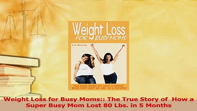 Read Weight Loss for Busy Moms The True Story of How a Super Busy Mom Lost 80 Lbs in 5 Ebook Free