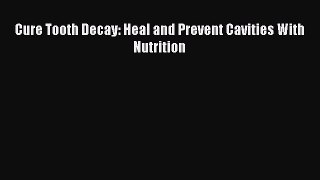 Read Cure Tooth Decay: Heal and Prevent Cavities With Nutrition Ebook Free