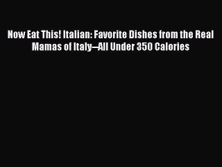 Read Now Eat This! Italian: Favorite Dishes from the Real Mamas of Italy--All Under 350 Calories