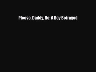 Read Please Daddy No: A Boy Betrayed Ebook Free