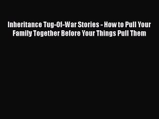 Read Inheritance Tug-Of-War Stories - How to Pull Your Family Together Before Your Things Pull