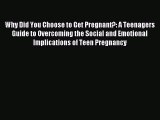 Read Why Did You Choose to Get Pregnant?: A Teenagers Guide to Overcoming the Social and Emotional