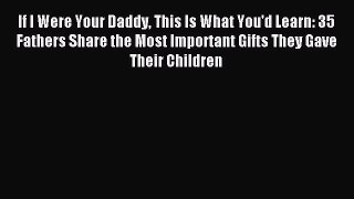 Read If I Were Your Daddy This Is What You'd Learn: 35 Fathers Share the Most Important Gifts