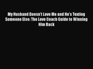 Read My Husband Doesn't Love Me and He's Texting Someone Else: The Love Coach Guide to Winning