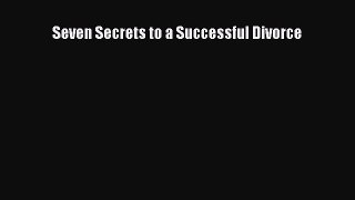 Read Seven Secrets to a Successful Divorce Ebook Free