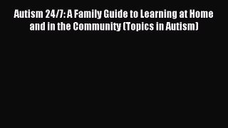 Download Autism 24/7: A Family Guide to Learning at Home and in the Community (Topics in Autism)