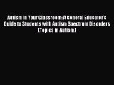Read Autism in Your Classroom: A General Educator's Guide to Students with Autism Spectrum