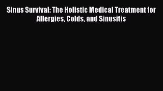 Download Sinus Survival: The Holistic Medical Treatment for Allergies Colds and Sinusitis Ebook