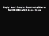 Read Simply 1 Mom's Thoughts About Coping When an Adult Child Lives With Mental Illness Ebook