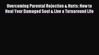 Read Overcoming Parental Rejection & Hurts: How to Heal Your Damaged Soul & Live a Turnaround