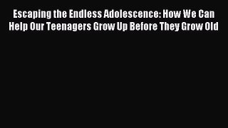 Read Escaping the Endless Adolescence: How We Can Help Our Teenagers Grow Up Before They Grow