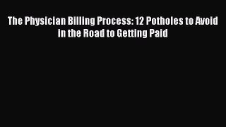 Read The Physician Billing Process: 12 Potholes to Avoid in the Road to Getting Paid Ebook