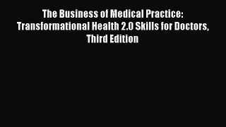 Read The Business of Medical Practice: Transformational Health 2.0 Skills for Doctors Third
