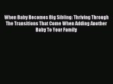 Read When Baby Becomes Big Sibling: Thriving Through The Transitions That Come When Adding